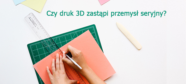 czy druk 3d zastąpi przemysł masowy