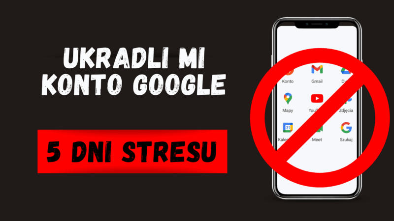 Ukradli mi konto Google – tłumaczę jak do odzyskać i co zrobić, aby temu zapobiec